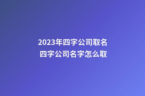 2023年四字公司取名 四字公司名字怎么取-第1張-公司起名-玄機(jī)派